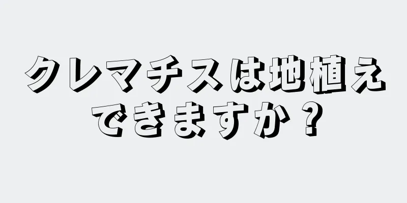 クレマチスは地植えできますか？