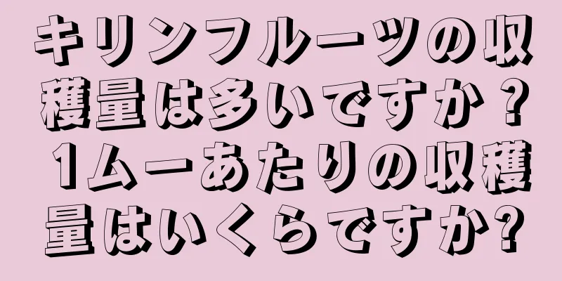 キリンフルーツの収穫量は多いですか？ 1ムーあたりの収穫量はいくらですか?