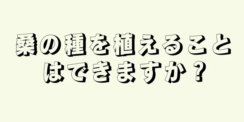 桑の種を植えることはできますか？