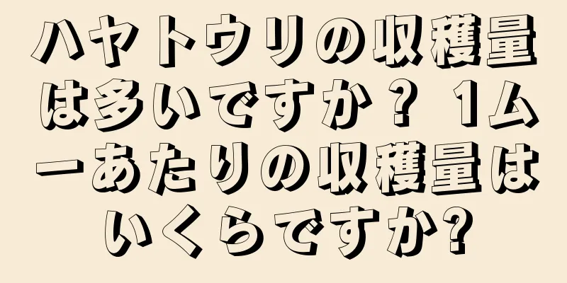 ハヤトウリの収穫量は多いですか？ 1ムーあたりの収穫量はいくらですか?