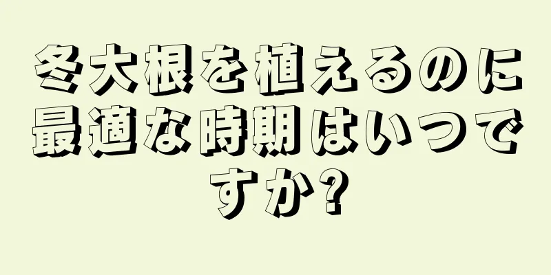 冬大根を植えるのに最適な時期はいつですか?