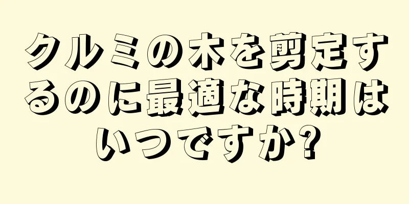 クルミの木を剪定するのに最適な時期はいつですか?