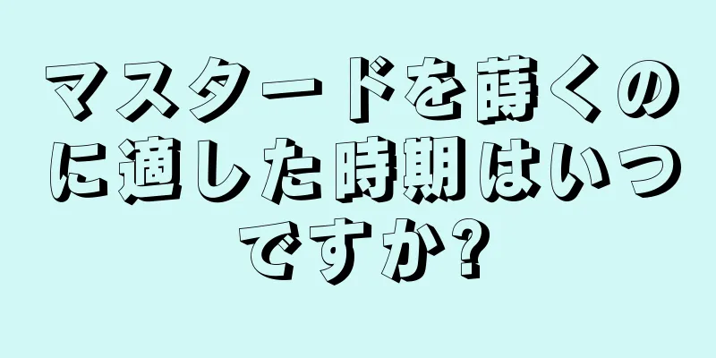 マスタードを蒔くのに適した時期はいつですか?