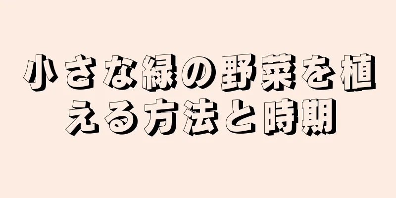 小さな緑の野菜を植える方法と時期