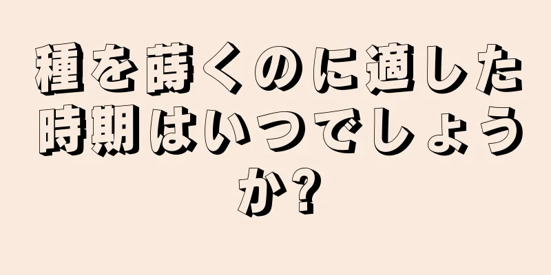 種を蒔くのに適した時期はいつでしょうか?