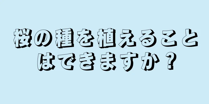 桜の種を植えることはできますか？