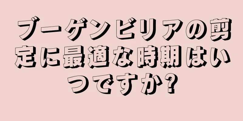 ブーゲンビリアの剪定に最適な時期はいつですか?
