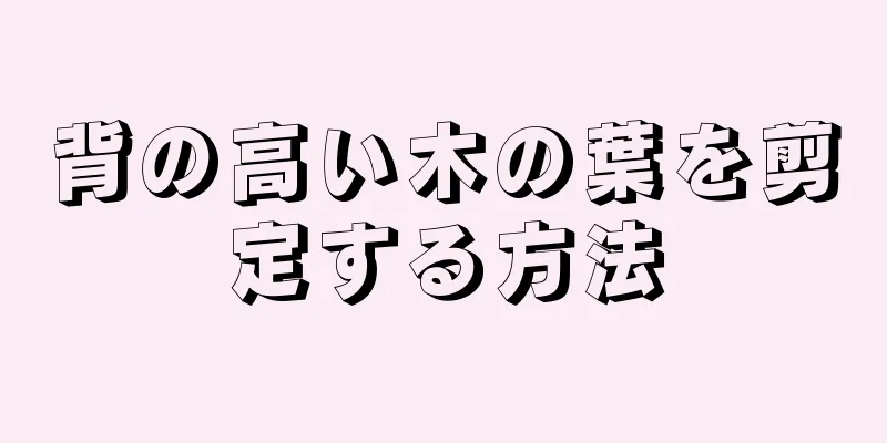 背の高い木の葉を剪定する方法