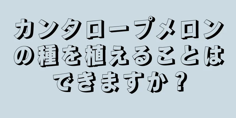 カンタロープメロンの種を植えることはできますか？