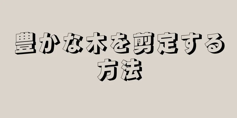 豊かな木を剪定する方法