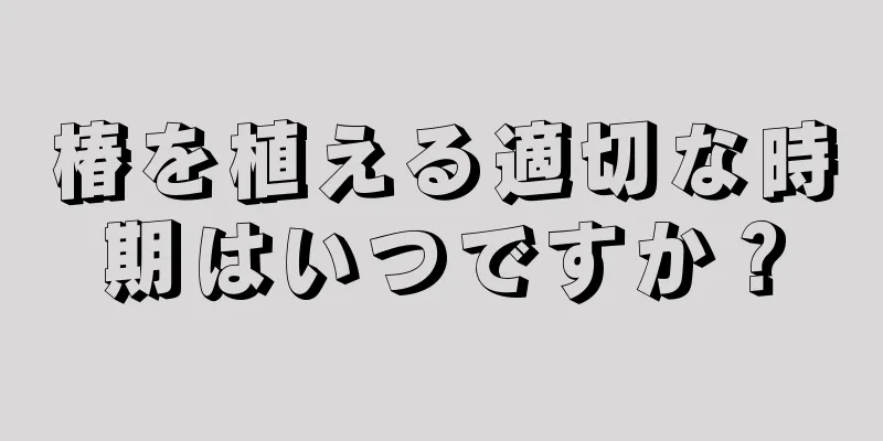 椿を植える適切な時期はいつですか？