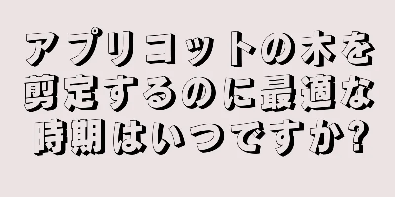 アプリコットの木を剪定するのに最適な時期はいつですか?