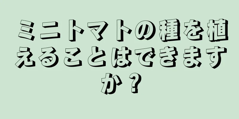 ミニトマトの種を植えることはできますか？