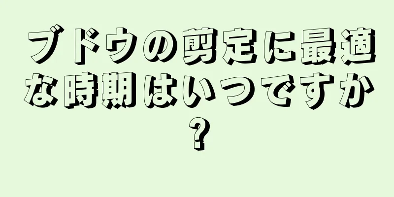 ブドウの剪定に最適な時期はいつですか?