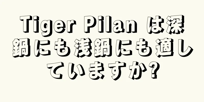 Tiger Pilan は深鍋にも浅鍋にも適していますか?