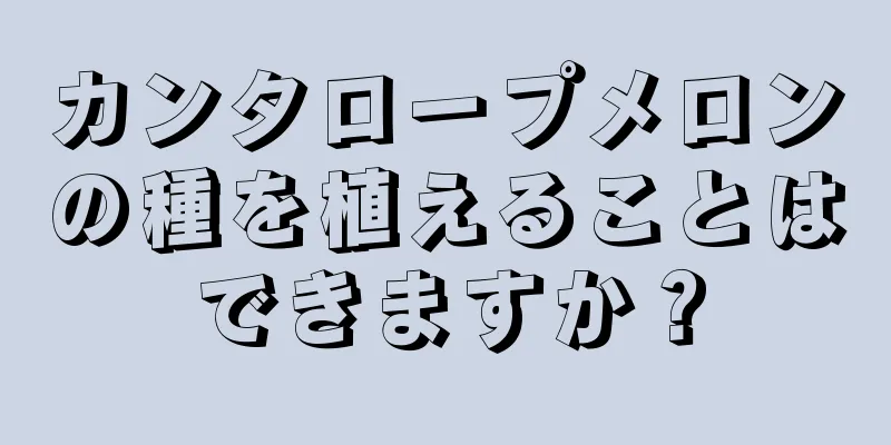 カンタロープメロンの種を植えることはできますか？
