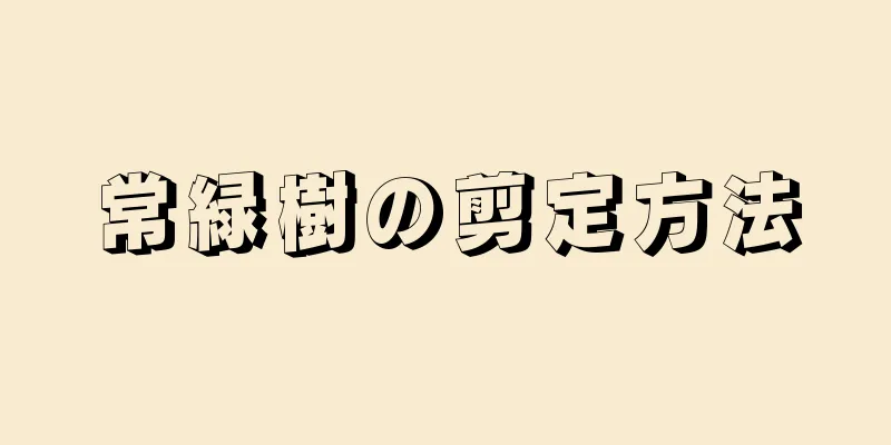 常緑樹の剪定方法
