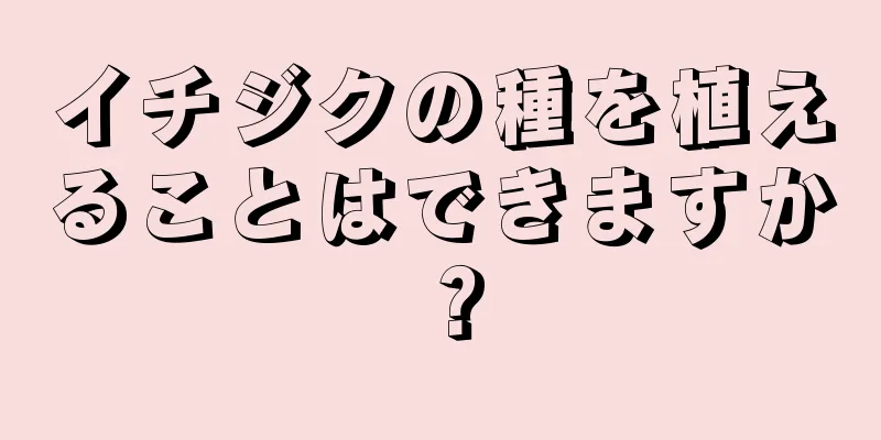 イチジクの種を植えることはできますか？