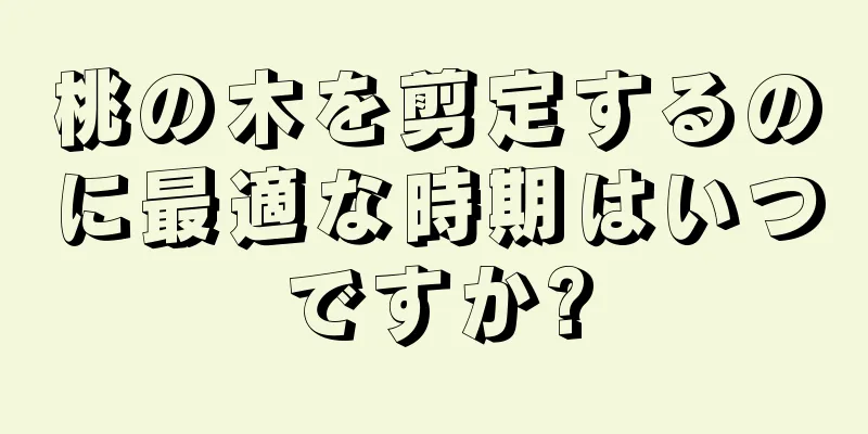 桃の木を剪定するのに最適な時期はいつですか?