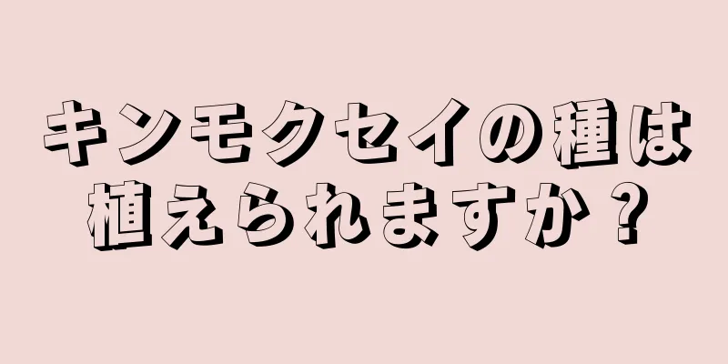キンモクセイの種は植えられますか？