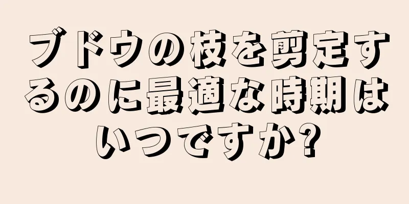 ブドウの枝を剪定するのに最適な時期はいつですか?