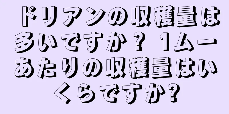 ドリアンの収穫量は多いですか？ 1ムーあたりの収穫量はいくらですか?