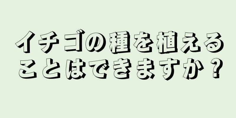 イチゴの種を植えることはできますか？