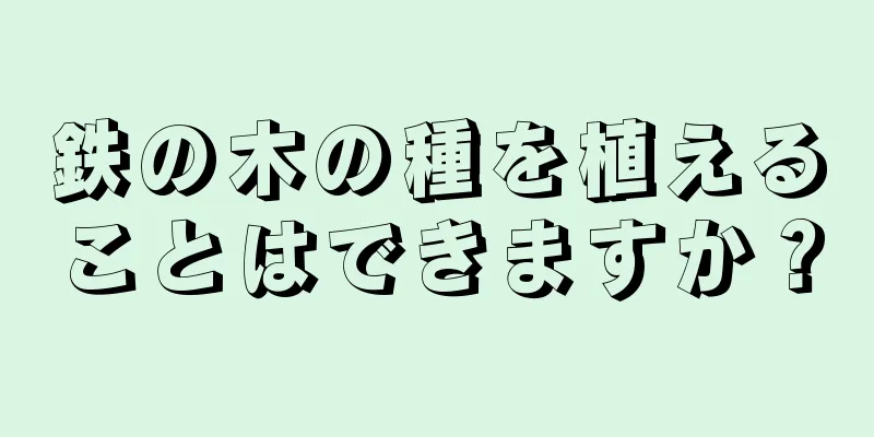 鉄の木の種を植えることはできますか？