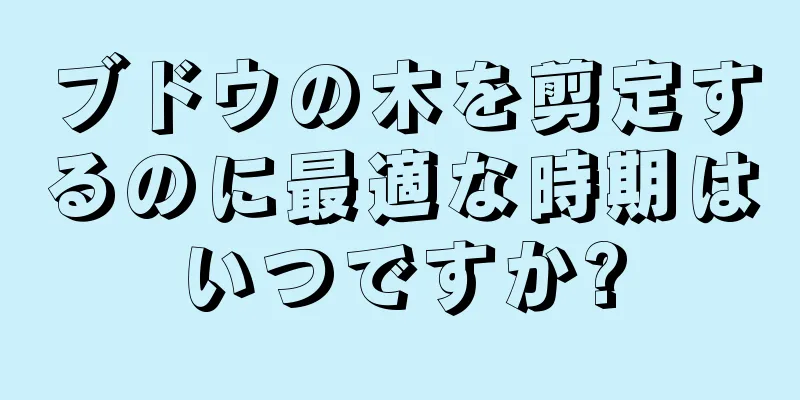 ブドウの木を剪定するのに最適な時期はいつですか?