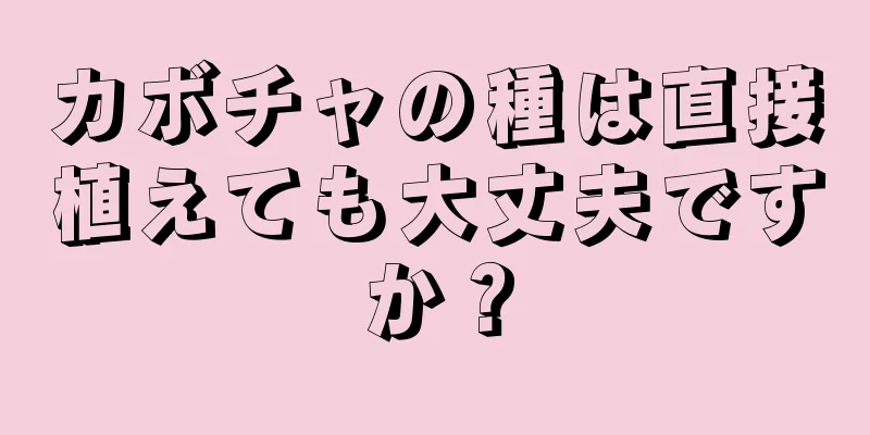 カボチャの種は直接植えても大丈夫ですか？