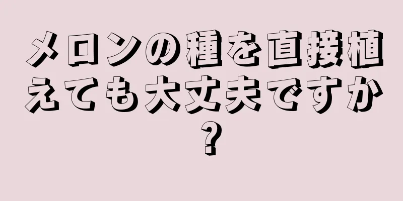 メロンの種を直接植えても大丈夫ですか？