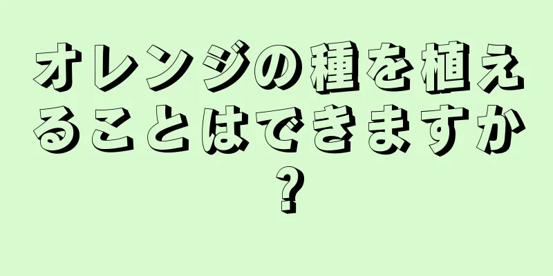 オレンジの種を植えることはできますか？
