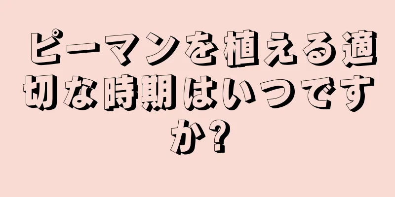 ピーマンを植える適切な時期はいつですか?