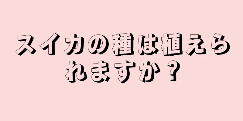 スイカの種は植えられますか？