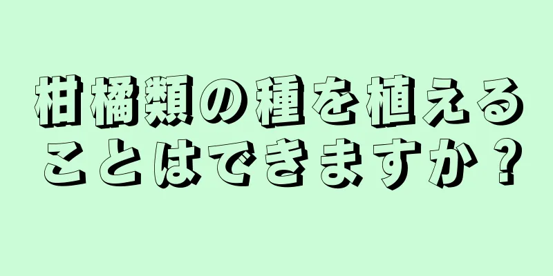 柑橘類の種を植えることはできますか？