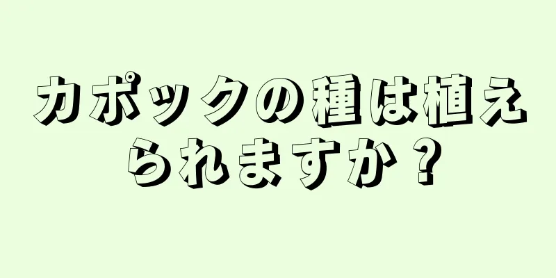 カポックの種は植えられますか？