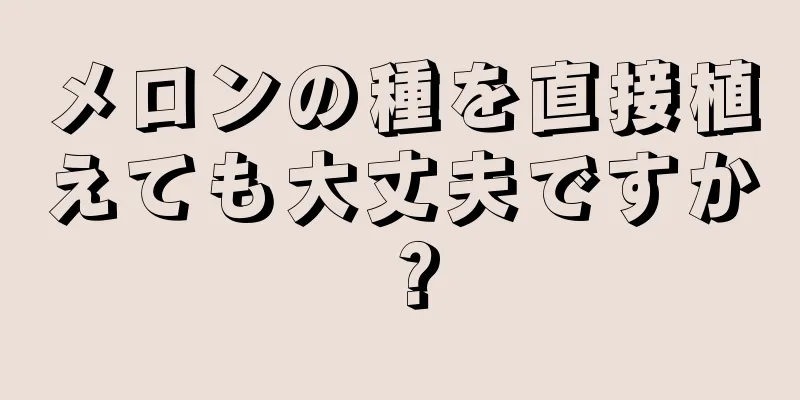 メロンの種を直接植えても大丈夫ですか？