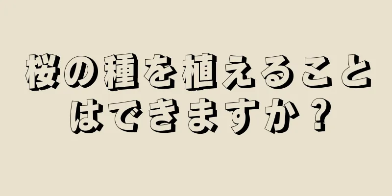 桜の種を植えることはできますか？