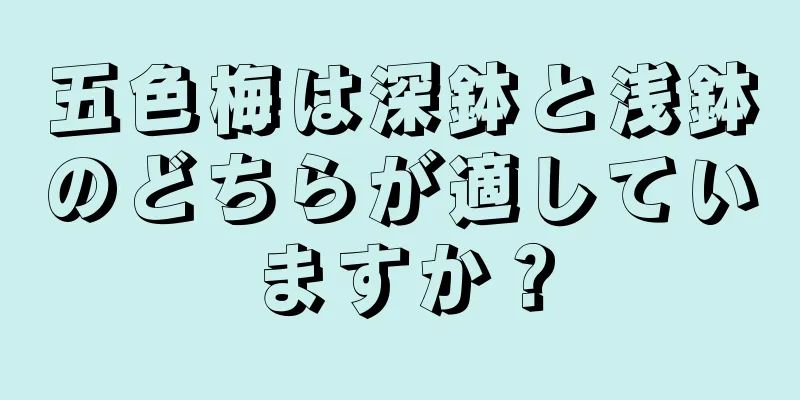 五色梅は深鉢と浅鉢のどちらが適していますか？