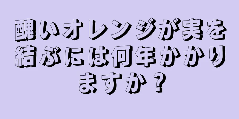 醜いオレンジが実を結ぶには何年かかりますか？