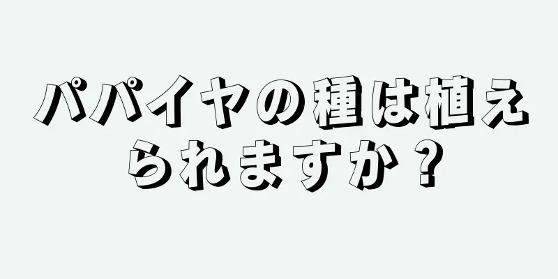 パパイヤの種は植えられますか？