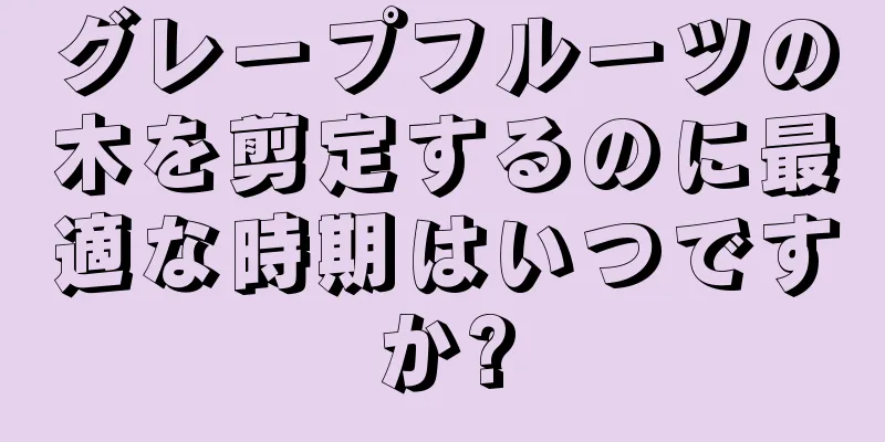 グレープフルーツの木を剪定するのに最適な時期はいつですか?
