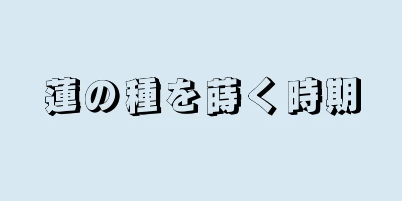蓮の種を蒔く時期