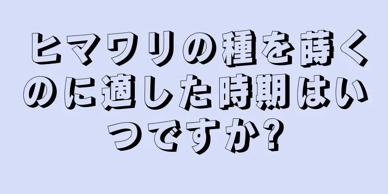 ヒマワリの種を蒔くのに適した時期はいつですか?