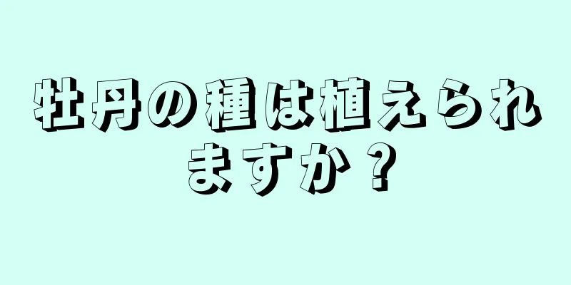 牡丹の種は植えられますか？