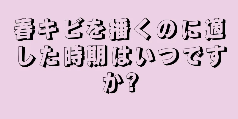 春キビを播くのに適した時期はいつですか?