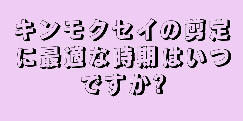 キンモクセイの剪定に最適な時期はいつですか?