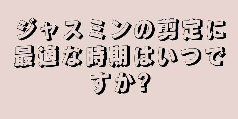 ジャスミンの剪定に最適な時期はいつですか?