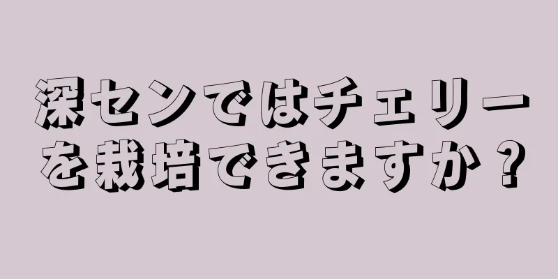 深センではチェリーを栽培できますか？