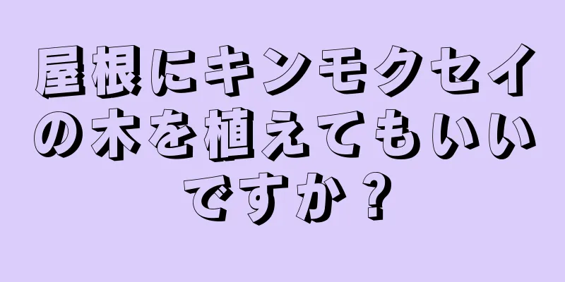 屋根にキンモクセイの木を植えてもいいですか？
